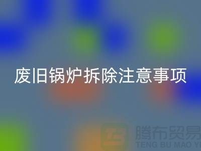 废旧锅炉拆除注意事项以及有哪些细节-锅炉AK官方网页版公司手机号码