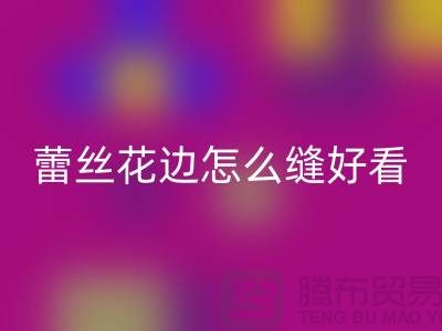 蕾丝花边怎么缝好看又简单-义乌花边AK官方网页版厂家