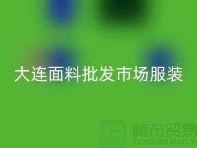 大连面料批发市场服装批发拿货攻略_AK官方网页版