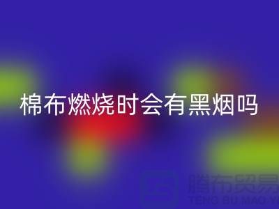 棉布燃烧时会有黑烟吗?为什么?