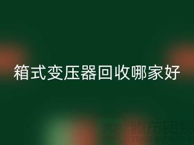 箱式变压器AK官方网页版哪家好-报废变压器AK官方网页版-二手变压器AK官方网页版公司