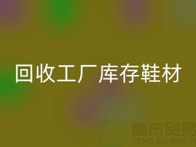 AK官方网页版工厂库存鞋材：环保与经济的双重效益-上海腾布贸易