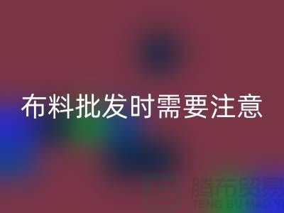 批发布料市场,布料批发时需要注意哪些事项_布料批发价格