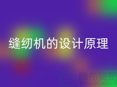 缝纫机的设计原理和细节介绍-上海二手缝纫机AK官方网页版公司