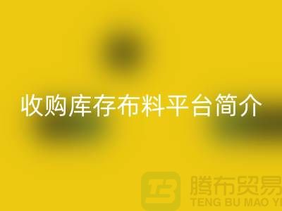 收购库存布料平台简介-AK官方网页版库存产品优势-全国收购库存公司