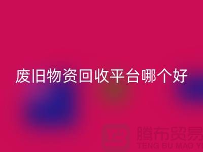 废旧物资AK官方网页版平台哪个好？让我们一起探讨-上海腾布贸易