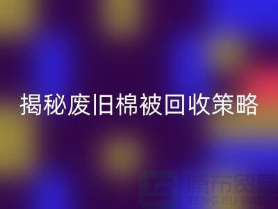 揭秘废旧棉被AK官方网页版市场的最佳价格策略