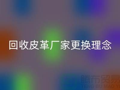 AK官方网页版皮革厂家更换理念_牛羊皮AK官方网页版不再难_上海腾布贸易