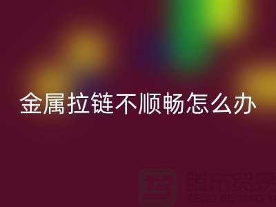 # 金属拉链不顺畅怎么办?轻松解决小妙招!