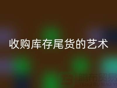 收购库存尾货的艺术：掌握话术技巧，提升销售业绩-义乌库存AK官方网页版 