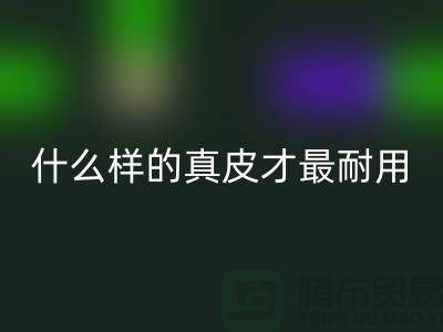 什么样的真皮才最耐用_上海AK官方网页版库存皮革公司