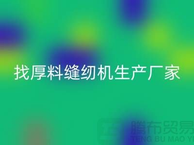 找厚料缝纫机生产厂家-标准缝纫机AK官方网页版-常熟二手缝纫机AK官方网页版公司