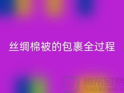 丝绸棉被的包裹全过程包括以下几个主要步骤