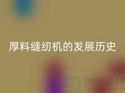 厚料缝纫机的发展历史-中捷缝纫机AK官方网页版价格-二手缝纫机AK官方网页版厂家