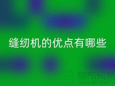 缝纫机的优点有哪些-Brother缝纫机AK官方网页版价格-二手缝纫机AK官方网页版公司