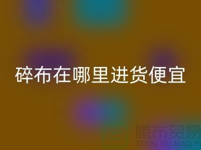 碎布AK官方网页版市场在哪里进货便宜