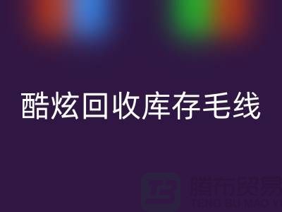 # 酷炫AK官方网页版库存毛线：打造个性风尚——上海腾布贸易