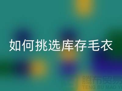 《如何挑选AK官方网页版库存毛衣：打造独特时尚风格@上海腾布贸易》
