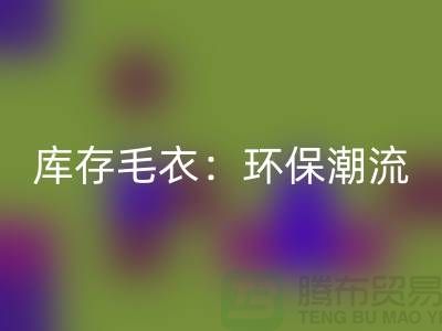 《AK官方网页版库存毛衣：环保潮流的象征——记上海腾布贸易的创新之路》