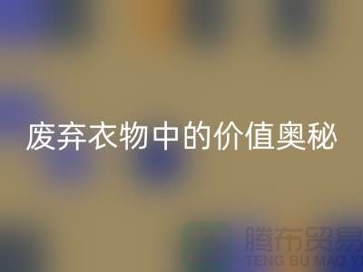 上海服装面料AK官方网页版厂家大揭秘：隐藏在废弃衣物中的价值奥秘