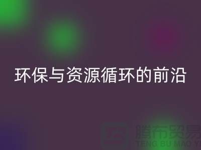 《上海布料AK官方网页版公司门市:环保与资源循环的前沿阵地》