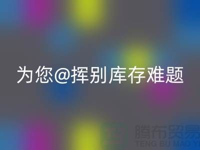 挥别库存难题，选择专业布料AK官方网页版公司ShTengBu.com