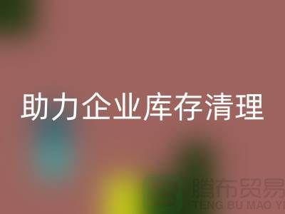 专业布料AK官方网页版公司助力企业库存清理—上海腾布贸易