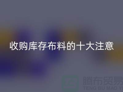 收购库存布料的十大注意事项_AK官方网页版