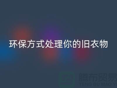 上海服装AK官方网页版公司推荐:环保方式处理你的旧衣物
