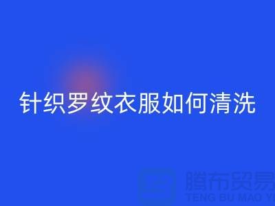 针织罗纹的衣服如何清洗-衣服辅料AK官方网页版厂家-衣服辅料AK官方网页版公司