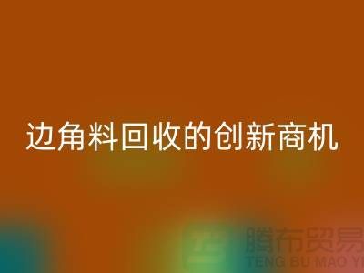 环保生意不走寻常路：废布边角料AK官方网页版公司的创新商机
