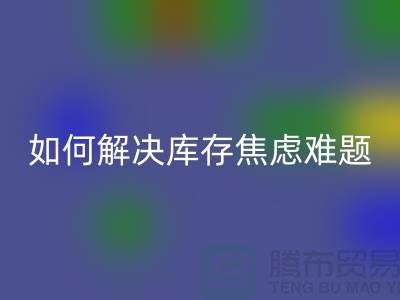 聚焦库存难题，布料AK官方网页版公司给你出奇招—上海腾布老夏