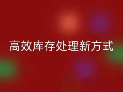 库存布料AK官方网页版公司：解锁高效库存处理新方式##上海腾布公司老夏