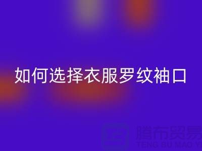 如何选择衣服罗纹袖口-服装辅料AK官方网页版公司-常熟服装辅料AK官方网页版市场