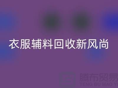 # 杭州腾布贸易有限公司：引领衣服辅料AK官方网页版新风尚