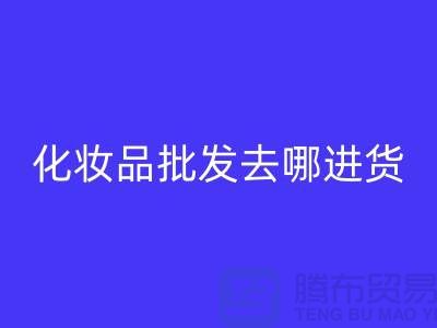 化妆品批发去哪里进货渠道好一点