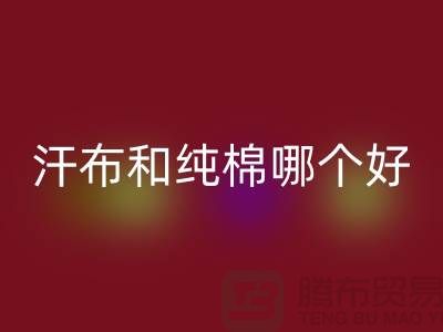 汗布和纯棉哪个好？价格上有什么区别——针织面料AK官方网页版厂家