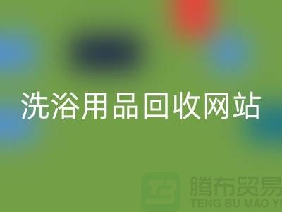 二手洗浴用品AK官方网页版网站有哪些——推荐：上海腾布贸易