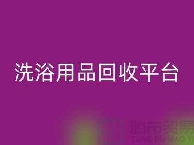 二手洗浴用品AK官方网页版平台有哪些——推荐：上海布料AK官方网页版公司