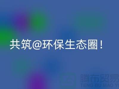 找寻常州家纺布料AK官方网页版厂家，共筑环保生态圈