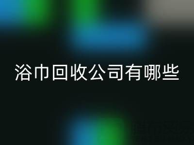 收购库存毛巾浴巾的公司有哪些？上海光头库存AK官方网页版公司