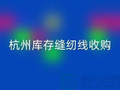 在杭州，库存缝纫线收购多少钱一吨——杭州光头库存AK官方网页版公司