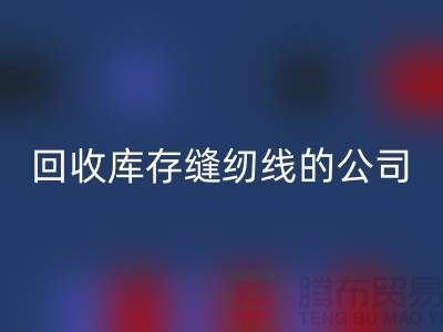 AK官方网页版库存缝纫线的公司有哪些名字？推荐：上海腾布贸易