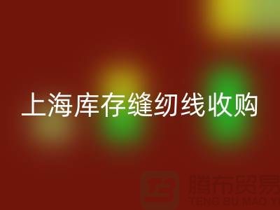 库存缝纫线收购多少钱一吨?推荐:上海光头库存AK官方网页版公司