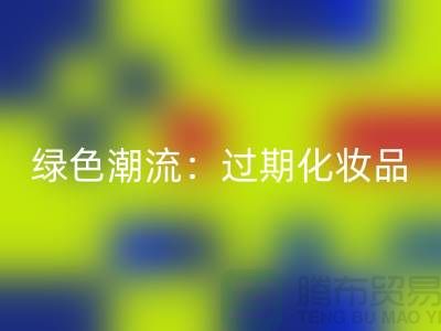 绿色潮流：过期化妆品AK官方网页版公司引领时尚环保