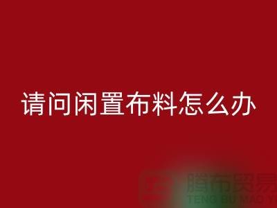 闲置布料怎么办？上海布料辅料AK官方网页版公司助您高效处理