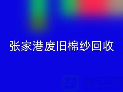 废旧棉纱AK官方网页版:联系方式指南与可持续发展(张家港腾布贸易)