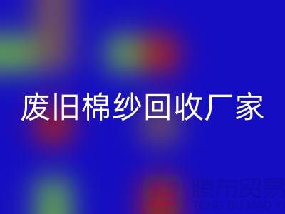 张家港废旧棉纱AK官方网页版厂家：如何选择合适的供应商？