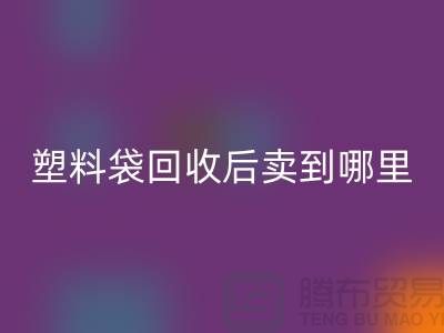 废旧塑料袋AK官方网页版后卖去什么地方？请赐教，谢谢！