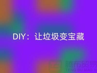 上海库存处理布AK官方网页版的3种创意DIY：让垃圾变宝藏